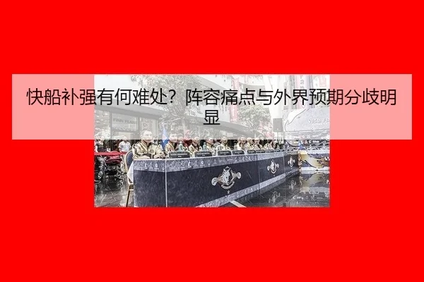 快船补强有何难处？阵容痛点与外界预期分歧明显