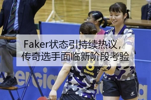 Faker状态引持续热议，传奇选手面临新阶段考验